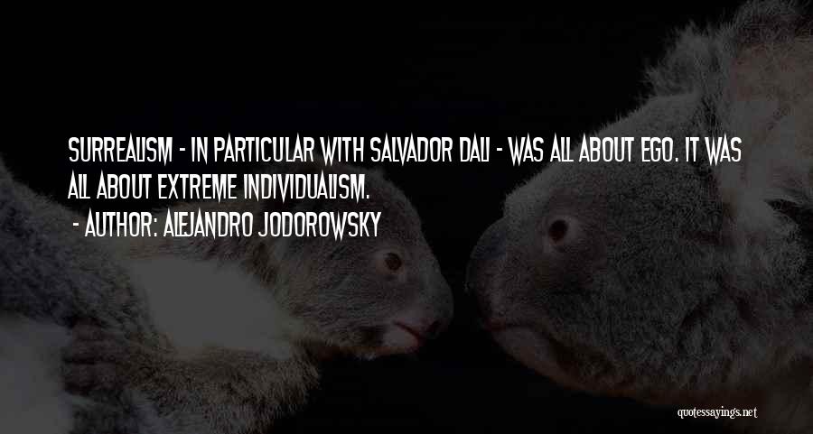 Alejandro Jodorowsky Quotes: Surrealism - In Particular With Salvador Dali - Was All About Ego. It Was All About Extreme Individualism.