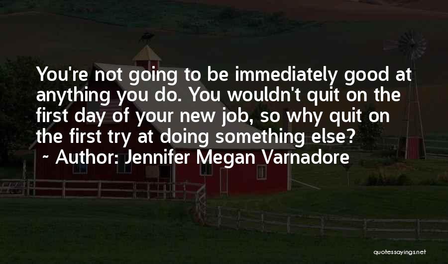 Jennifer Megan Varnadore Quotes: You're Not Going To Be Immediately Good At Anything You Do. You Wouldn't Quit On The First Day Of Your