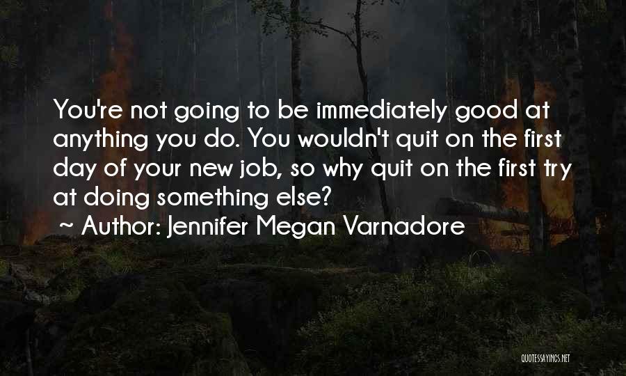 Jennifer Megan Varnadore Quotes: You're Not Going To Be Immediately Good At Anything You Do. You Wouldn't Quit On The First Day Of Your