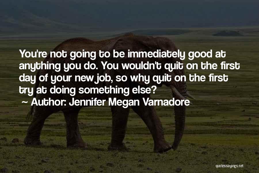 Jennifer Megan Varnadore Quotes: You're Not Going To Be Immediately Good At Anything You Do. You Wouldn't Quit On The First Day Of Your