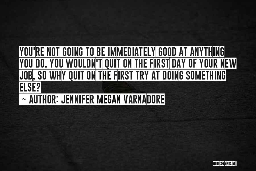 Jennifer Megan Varnadore Quotes: You're Not Going To Be Immediately Good At Anything You Do. You Wouldn't Quit On The First Day Of Your