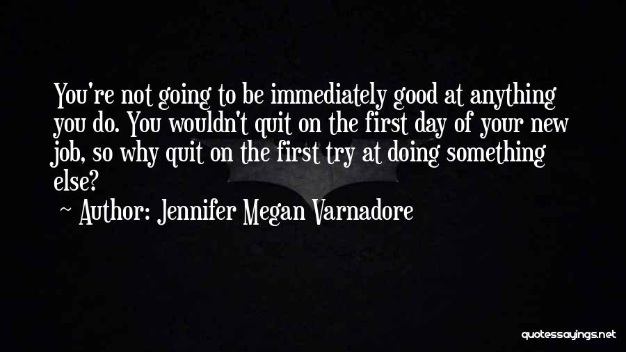 Jennifer Megan Varnadore Quotes: You're Not Going To Be Immediately Good At Anything You Do. You Wouldn't Quit On The First Day Of Your