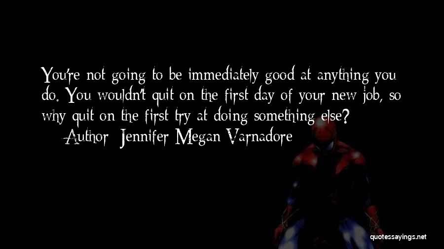 Jennifer Megan Varnadore Quotes: You're Not Going To Be Immediately Good At Anything You Do. You Wouldn't Quit On The First Day Of Your