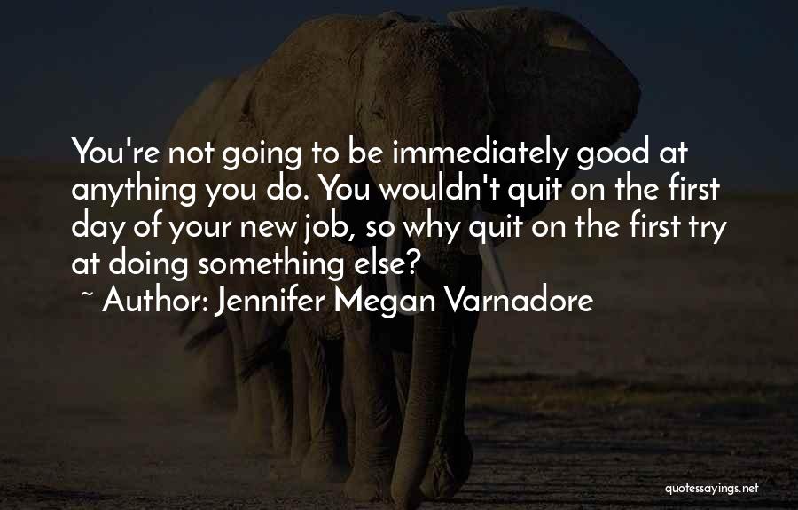 Jennifer Megan Varnadore Quotes: You're Not Going To Be Immediately Good At Anything You Do. You Wouldn't Quit On The First Day Of Your