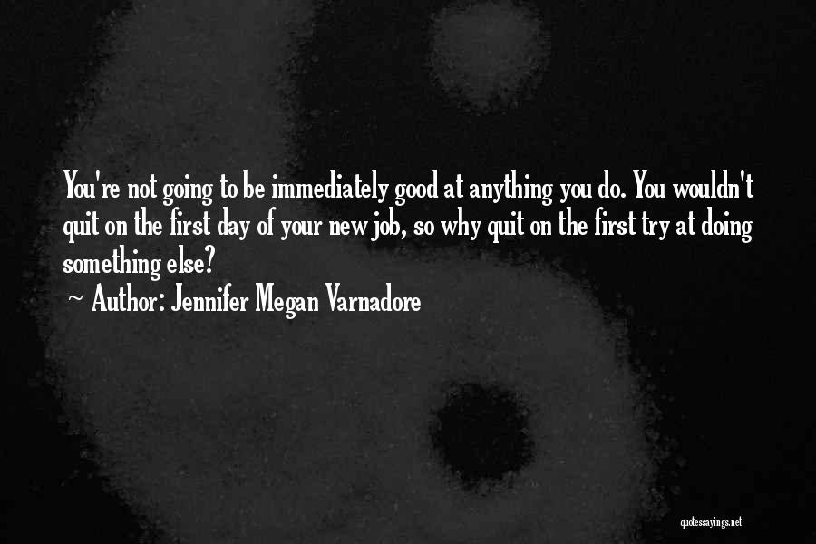 Jennifer Megan Varnadore Quotes: You're Not Going To Be Immediately Good At Anything You Do. You Wouldn't Quit On The First Day Of Your