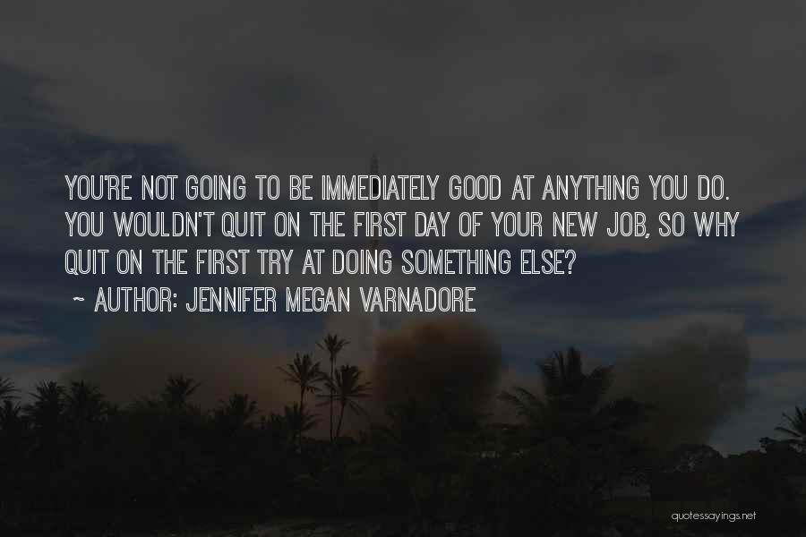 Jennifer Megan Varnadore Quotes: You're Not Going To Be Immediately Good At Anything You Do. You Wouldn't Quit On The First Day Of Your