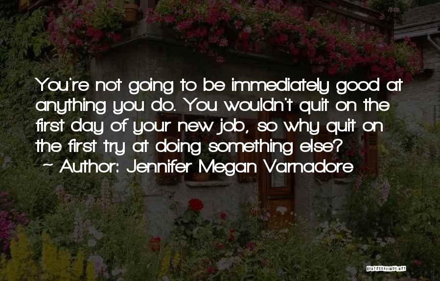 Jennifer Megan Varnadore Quotes: You're Not Going To Be Immediately Good At Anything You Do. You Wouldn't Quit On The First Day Of Your