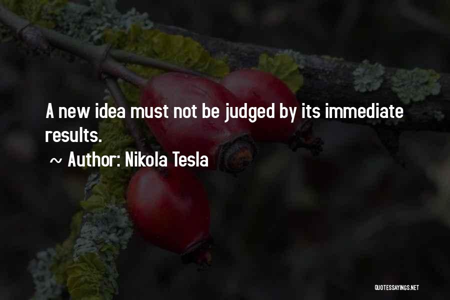 Nikola Tesla Quotes: A New Idea Must Not Be Judged By Its Immediate Results.