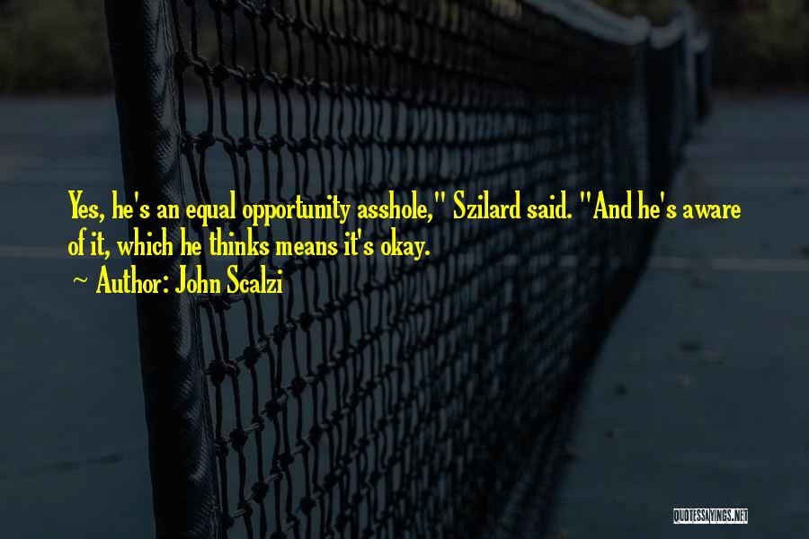 John Scalzi Quotes: Yes, He's An Equal Opportunity Asshole, Szilard Said. And He's Aware Of It, Which He Thinks Means It's Okay.