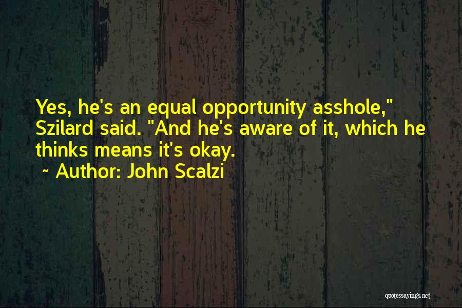John Scalzi Quotes: Yes, He's An Equal Opportunity Asshole, Szilard Said. And He's Aware Of It, Which He Thinks Means It's Okay.
