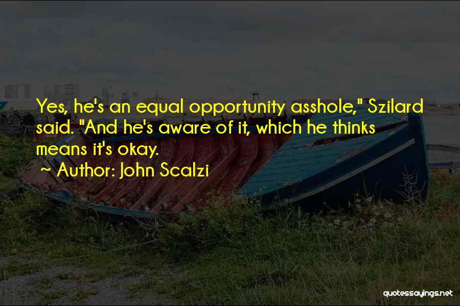 John Scalzi Quotes: Yes, He's An Equal Opportunity Asshole, Szilard Said. And He's Aware Of It, Which He Thinks Means It's Okay.