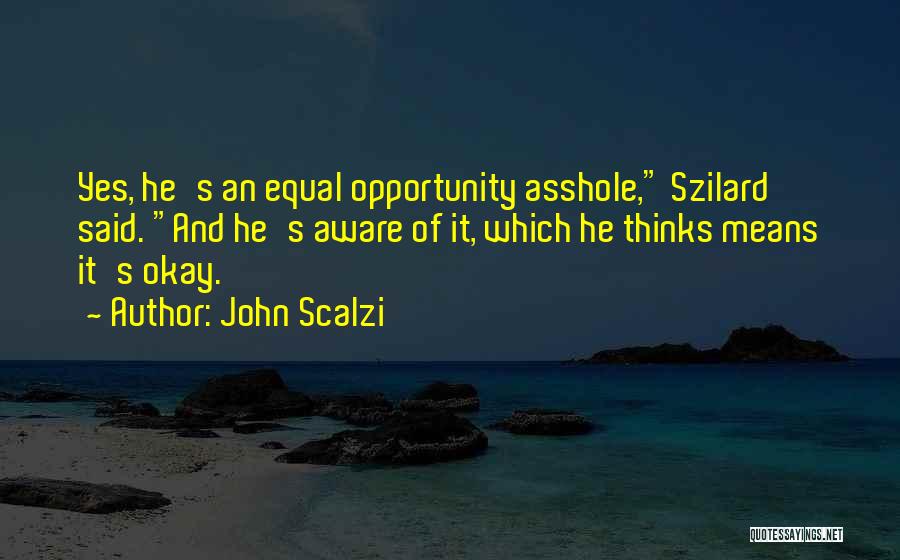 John Scalzi Quotes: Yes, He's An Equal Opportunity Asshole, Szilard Said. And He's Aware Of It, Which He Thinks Means It's Okay.