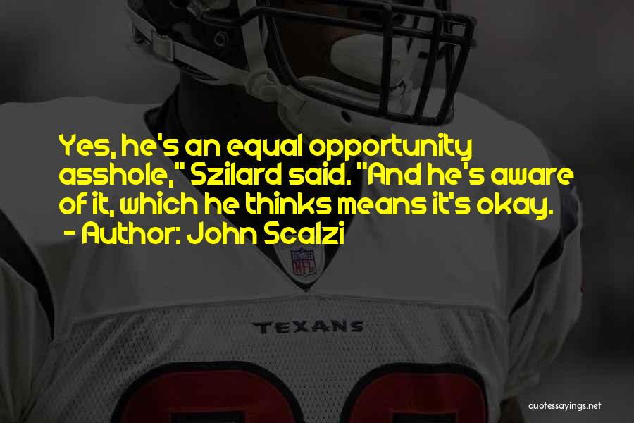 John Scalzi Quotes: Yes, He's An Equal Opportunity Asshole, Szilard Said. And He's Aware Of It, Which He Thinks Means It's Okay.