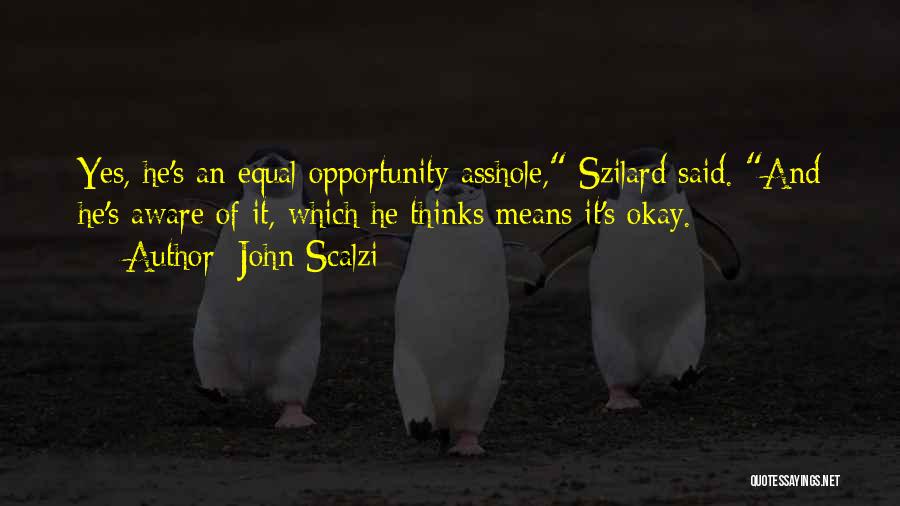 John Scalzi Quotes: Yes, He's An Equal Opportunity Asshole, Szilard Said. And He's Aware Of It, Which He Thinks Means It's Okay.