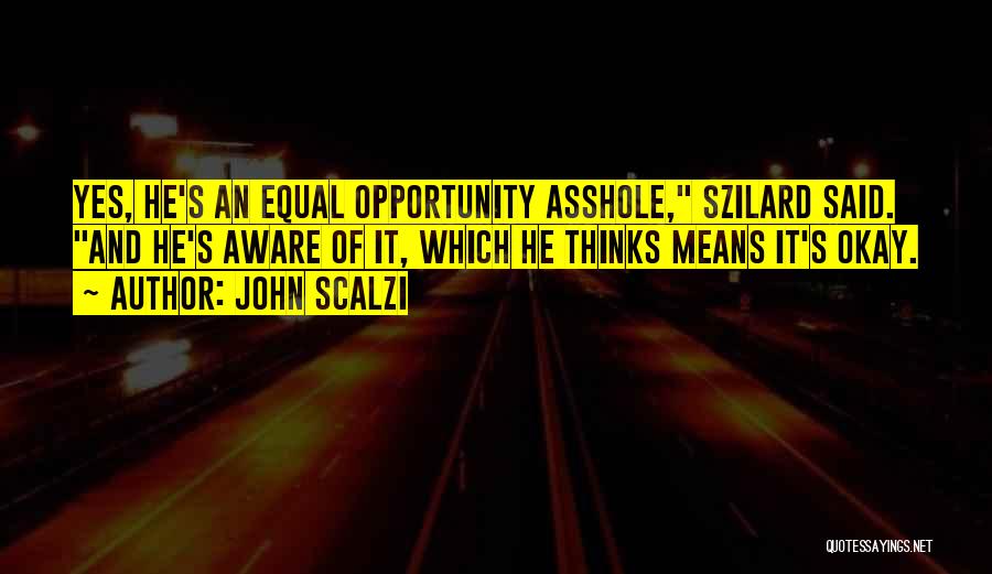 John Scalzi Quotes: Yes, He's An Equal Opportunity Asshole, Szilard Said. And He's Aware Of It, Which He Thinks Means It's Okay.