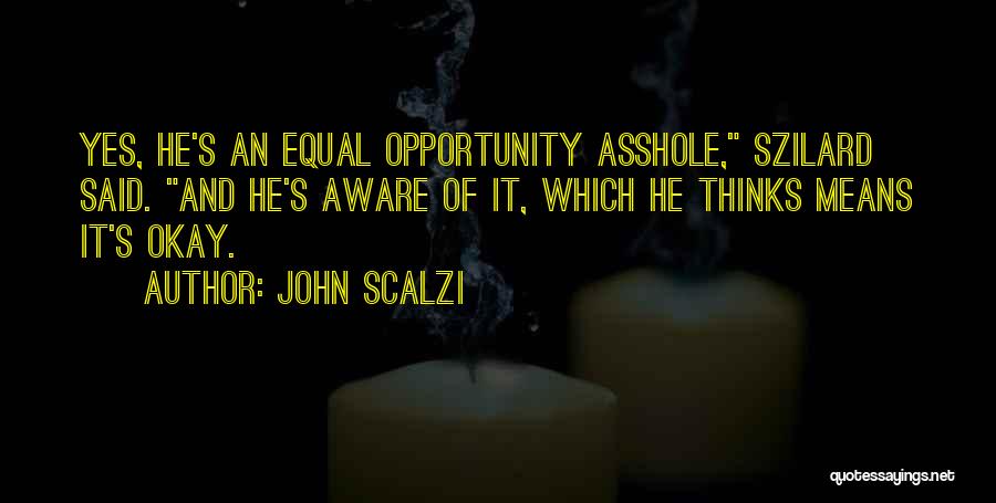 John Scalzi Quotes: Yes, He's An Equal Opportunity Asshole, Szilard Said. And He's Aware Of It, Which He Thinks Means It's Okay.