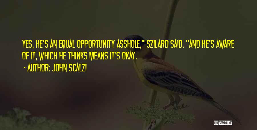 John Scalzi Quotes: Yes, He's An Equal Opportunity Asshole, Szilard Said. And He's Aware Of It, Which He Thinks Means It's Okay.
