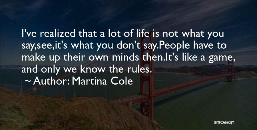 Martina Cole Quotes: I've Realized That A Lot Of Life Is Not What You Say,see,it's What You Don't Say.people Have To Make Up