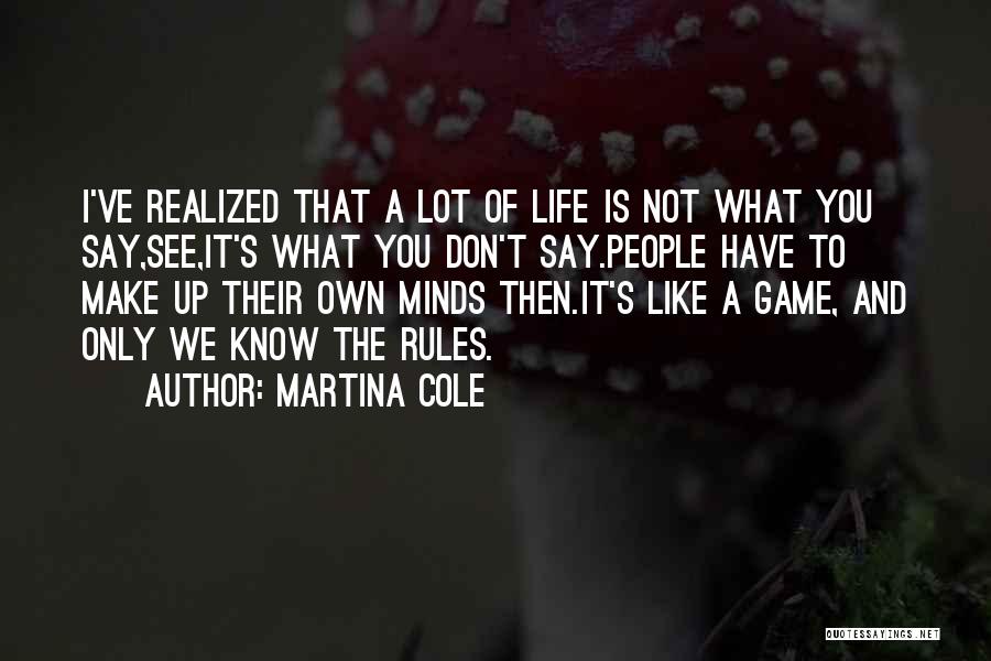 Martina Cole Quotes: I've Realized That A Lot Of Life Is Not What You Say,see,it's What You Don't Say.people Have To Make Up