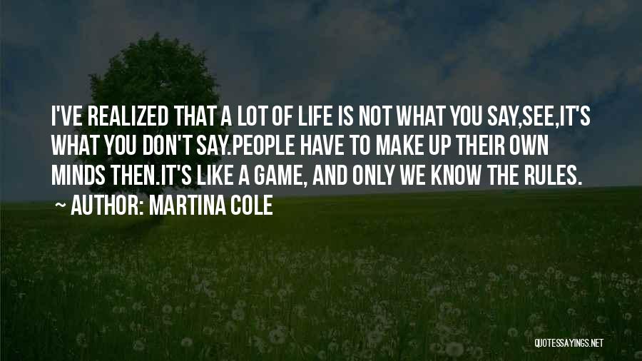 Martina Cole Quotes: I've Realized That A Lot Of Life Is Not What You Say,see,it's What You Don't Say.people Have To Make Up