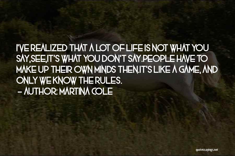 Martina Cole Quotes: I've Realized That A Lot Of Life Is Not What You Say,see,it's What You Don't Say.people Have To Make Up