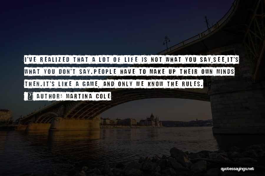 Martina Cole Quotes: I've Realized That A Lot Of Life Is Not What You Say,see,it's What You Don't Say.people Have To Make Up