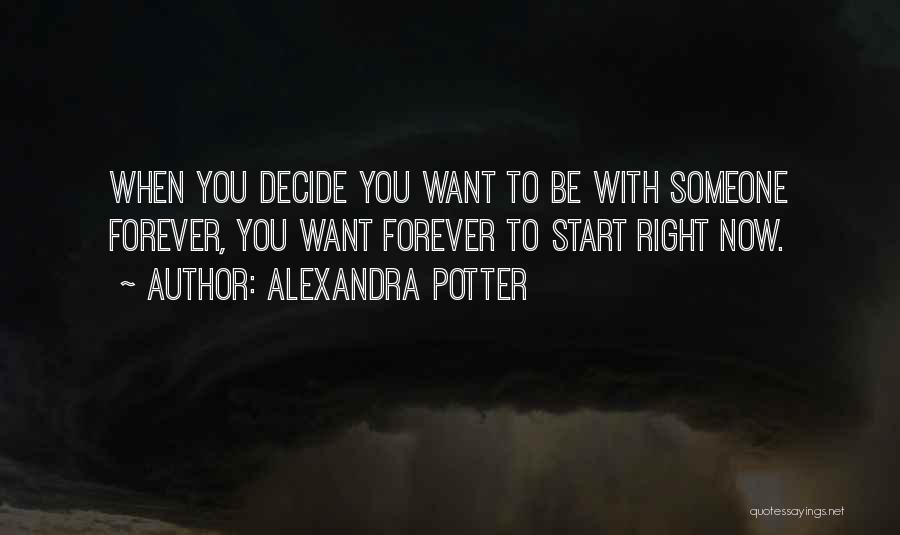 Alexandra Potter Quotes: When You Decide You Want To Be With Someone Forever, You Want Forever To Start Right Now.