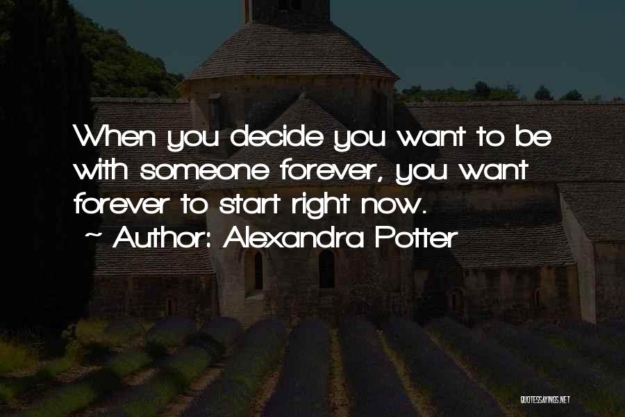 Alexandra Potter Quotes: When You Decide You Want To Be With Someone Forever, You Want Forever To Start Right Now.