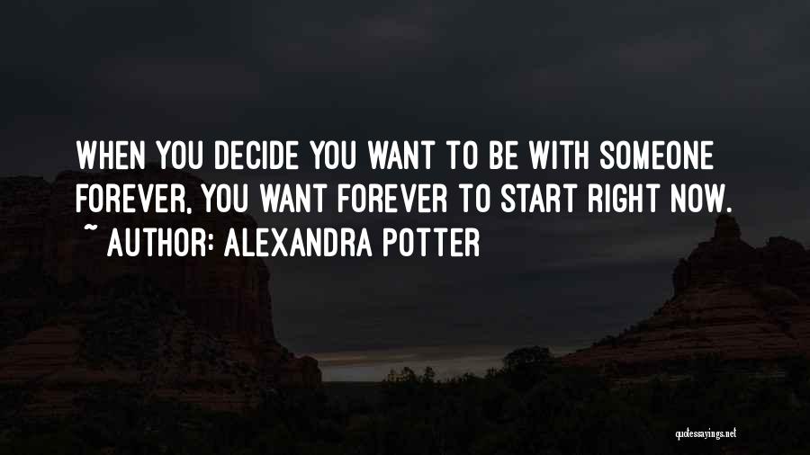 Alexandra Potter Quotes: When You Decide You Want To Be With Someone Forever, You Want Forever To Start Right Now.