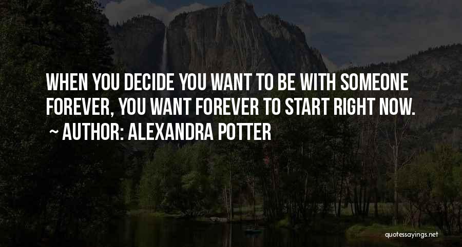 Alexandra Potter Quotes: When You Decide You Want To Be With Someone Forever, You Want Forever To Start Right Now.