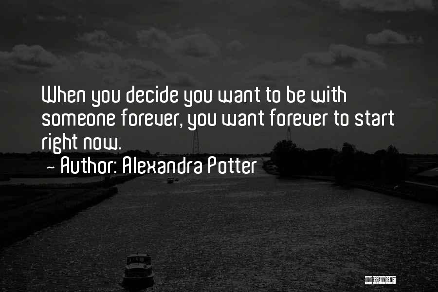 Alexandra Potter Quotes: When You Decide You Want To Be With Someone Forever, You Want Forever To Start Right Now.