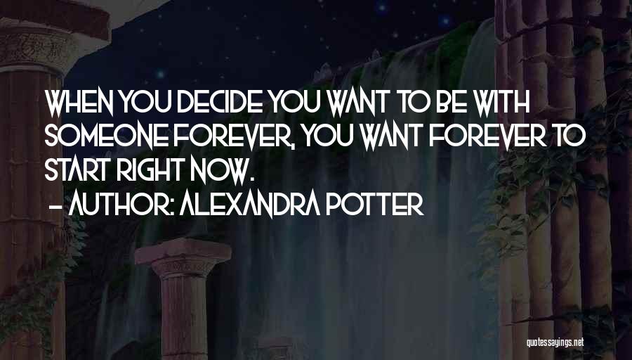 Alexandra Potter Quotes: When You Decide You Want To Be With Someone Forever, You Want Forever To Start Right Now.