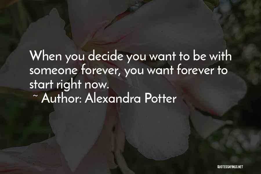 Alexandra Potter Quotes: When You Decide You Want To Be With Someone Forever, You Want Forever To Start Right Now.