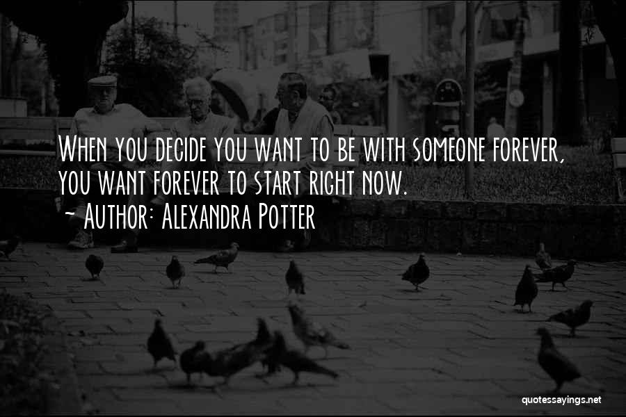 Alexandra Potter Quotes: When You Decide You Want To Be With Someone Forever, You Want Forever To Start Right Now.