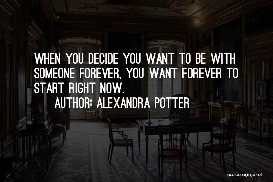 Alexandra Potter Quotes: When You Decide You Want To Be With Someone Forever, You Want Forever To Start Right Now.