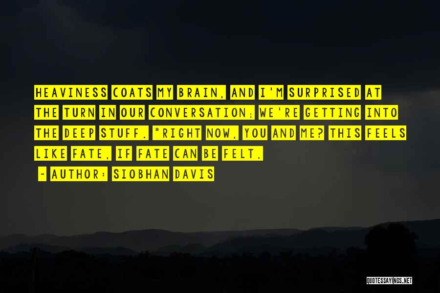 Siobhan Davis Quotes: Heaviness Coats My Brain, And I'm Surprised At The Turn In Our Conversation; We're Getting Into The Deep Stuff. Right