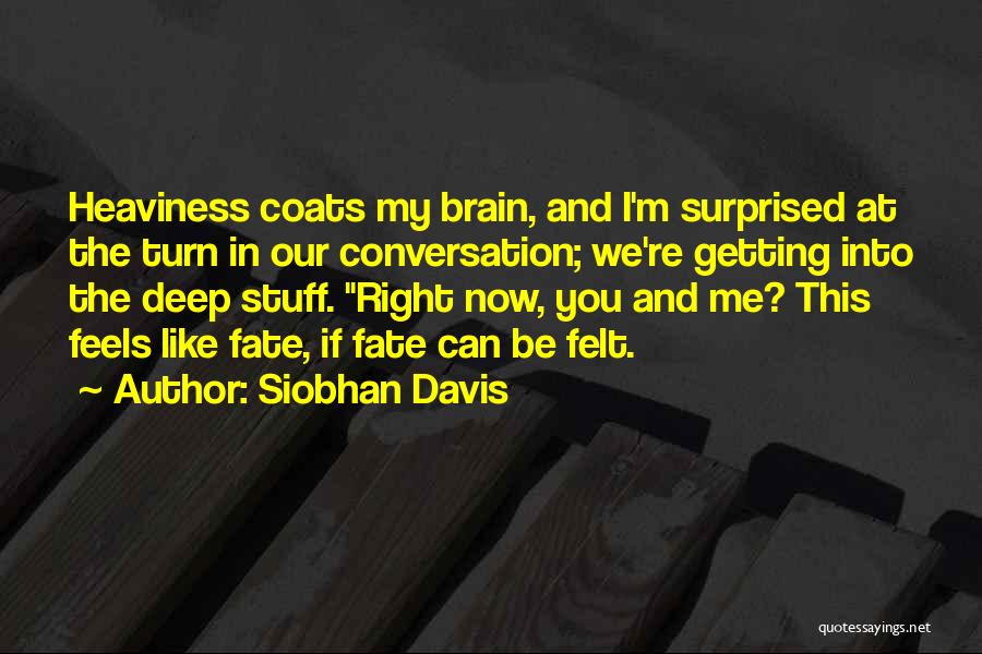 Siobhan Davis Quotes: Heaviness Coats My Brain, And I'm Surprised At The Turn In Our Conversation; We're Getting Into The Deep Stuff. Right
