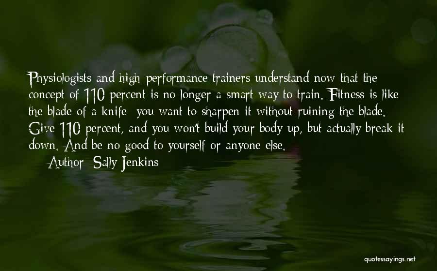 Sally Jenkins Quotes: Physiologists And High-performance Trainers Understand Now That The Concept Of 110 Percent Is No Longer A Smart Way To Train.