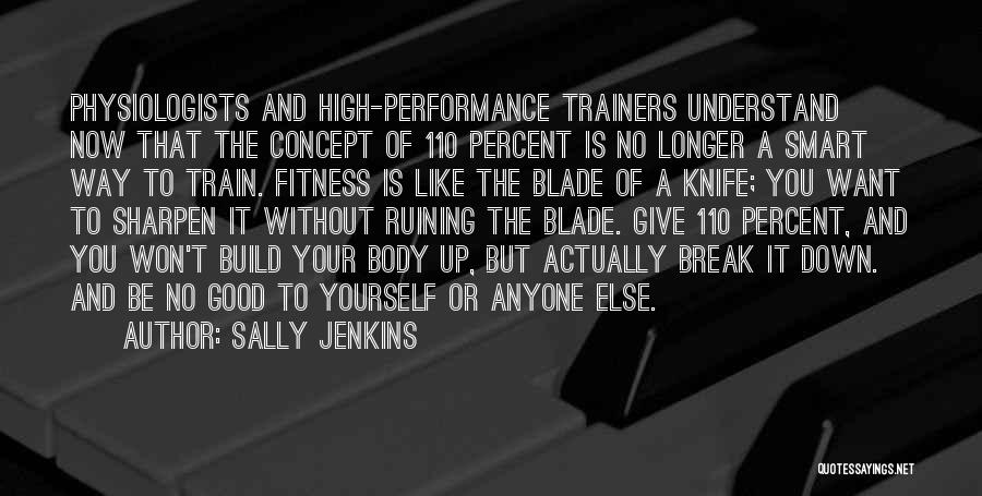 Sally Jenkins Quotes: Physiologists And High-performance Trainers Understand Now That The Concept Of 110 Percent Is No Longer A Smart Way To Train.