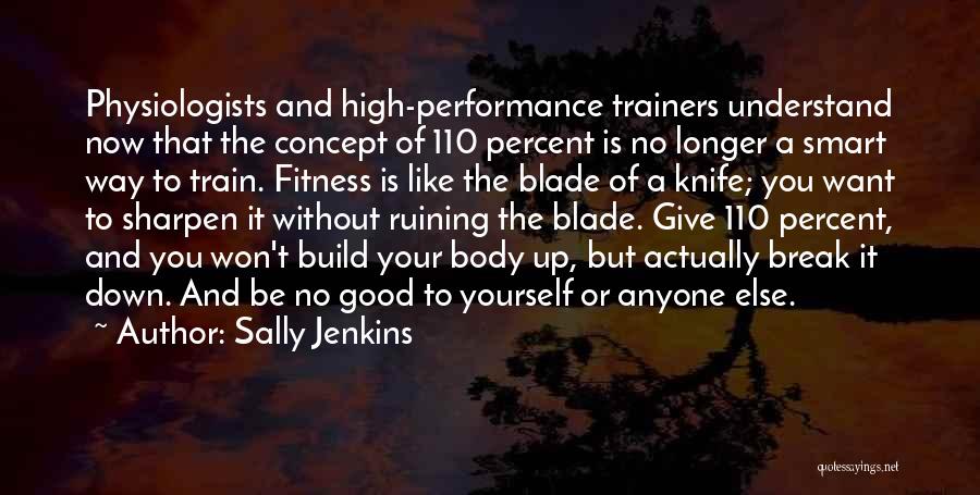 Sally Jenkins Quotes: Physiologists And High-performance Trainers Understand Now That The Concept Of 110 Percent Is No Longer A Smart Way To Train.