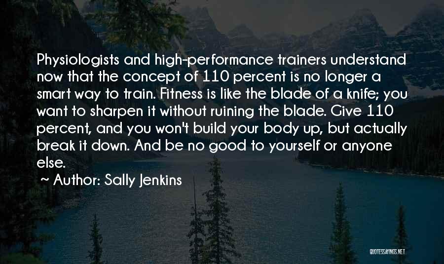 Sally Jenkins Quotes: Physiologists And High-performance Trainers Understand Now That The Concept Of 110 Percent Is No Longer A Smart Way To Train.