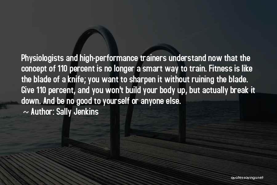 Sally Jenkins Quotes: Physiologists And High-performance Trainers Understand Now That The Concept Of 110 Percent Is No Longer A Smart Way To Train.