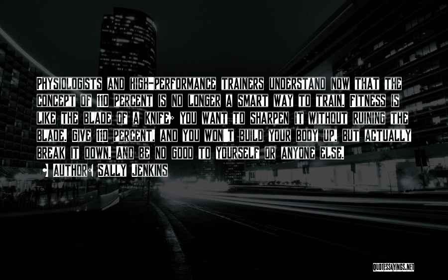 Sally Jenkins Quotes: Physiologists And High-performance Trainers Understand Now That The Concept Of 110 Percent Is No Longer A Smart Way To Train.