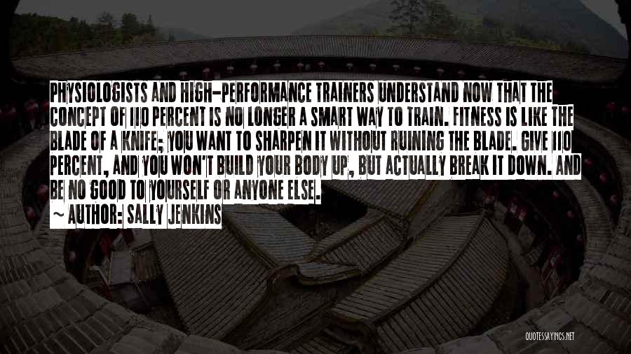 Sally Jenkins Quotes: Physiologists And High-performance Trainers Understand Now That The Concept Of 110 Percent Is No Longer A Smart Way To Train.