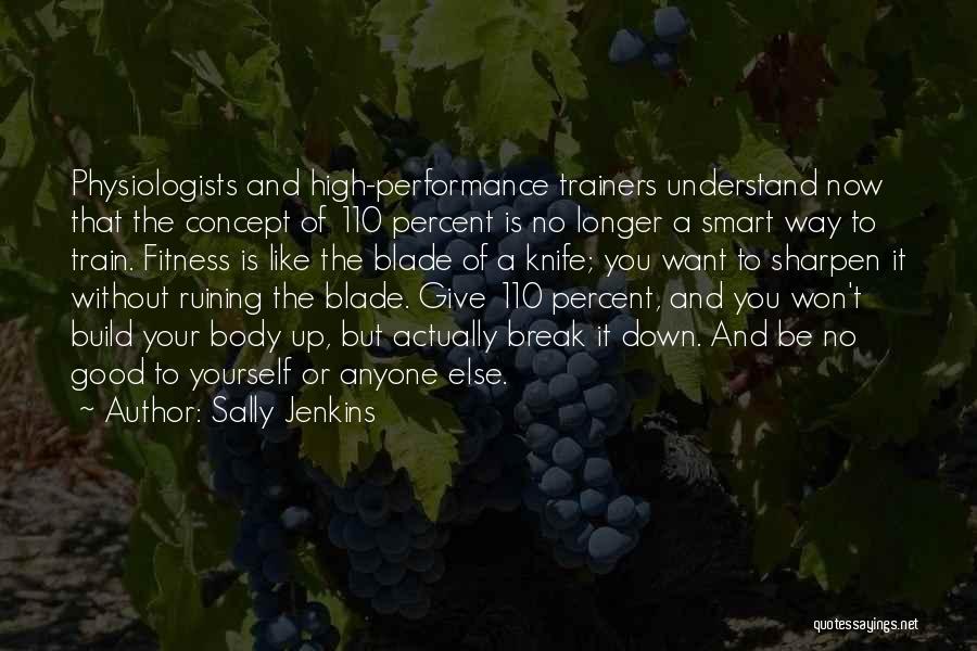 Sally Jenkins Quotes: Physiologists And High-performance Trainers Understand Now That The Concept Of 110 Percent Is No Longer A Smart Way To Train.