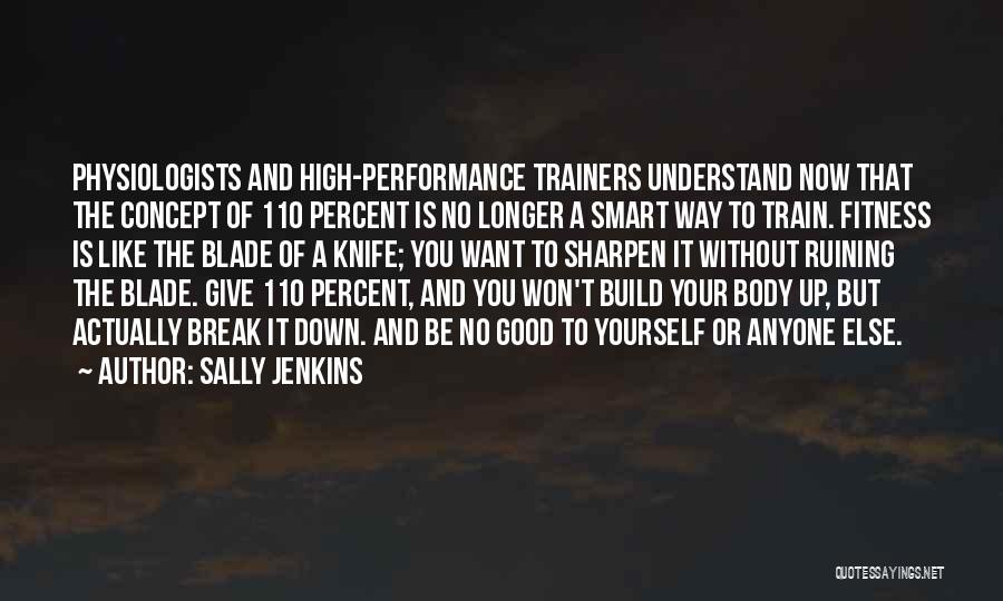 Sally Jenkins Quotes: Physiologists And High-performance Trainers Understand Now That The Concept Of 110 Percent Is No Longer A Smart Way To Train.