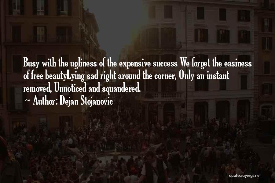 Dejan Stojanovic Quotes: Busy With The Ugliness Of The Expensive Success We Forget The Easiness Of Free Beautylying Sad Right Around The Corner,