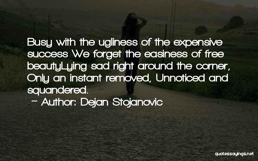 Dejan Stojanovic Quotes: Busy With The Ugliness Of The Expensive Success We Forget The Easiness Of Free Beautylying Sad Right Around The Corner,