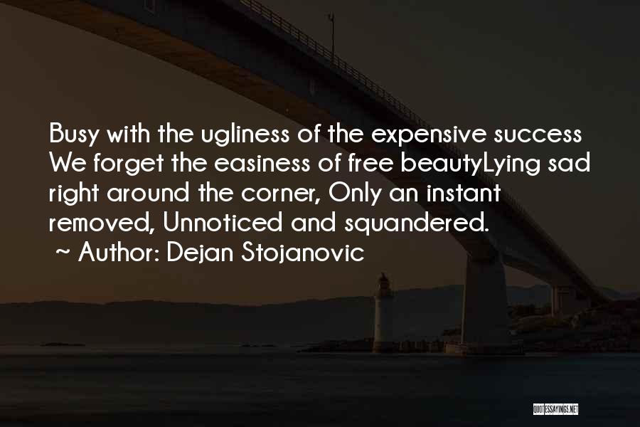 Dejan Stojanovic Quotes: Busy With The Ugliness Of The Expensive Success We Forget The Easiness Of Free Beautylying Sad Right Around The Corner,