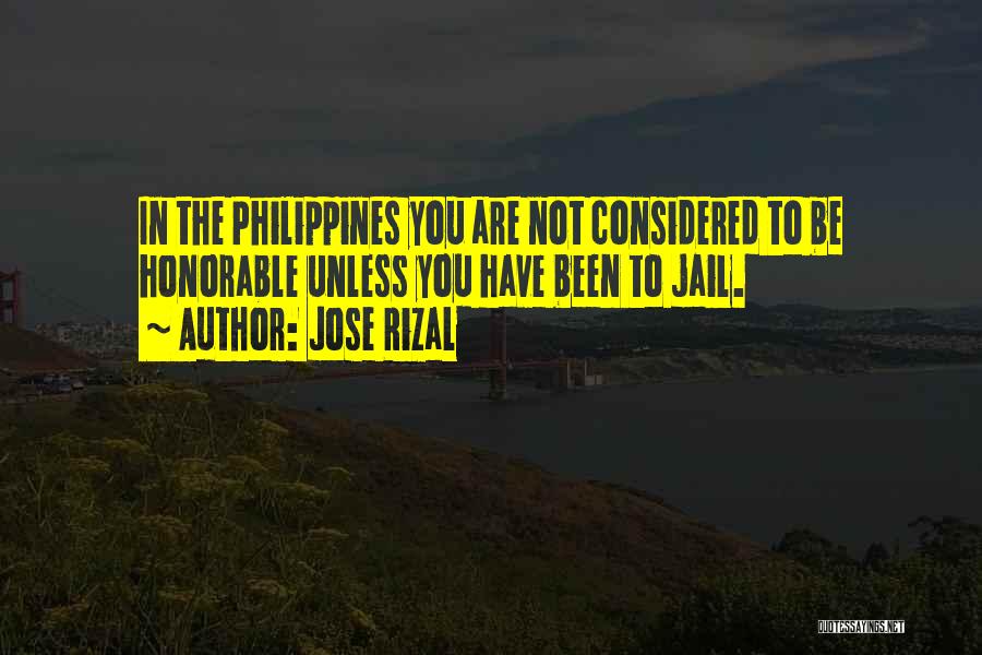 Jose Rizal Quotes: In The Philippines You Are Not Considered To Be Honorable Unless You Have Been To Jail.